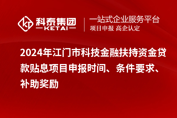 2024年江門市科技金融扶持資金貸款貼息<a href=http://m.duckwijs.com/shenbao.html target=_blank class=infotextkey>項(xiàng)目申報(bào)</a>時(shí)間、條件要求、補(bǔ)助獎(jiǎng)勵(lì)