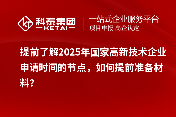 提前了解2025年國(guó)家高新技術(shù)企業(yè)申請(qǐng)時(shí)間的節(jié)點(diǎn),如何提前準(zhǔn)備材料?