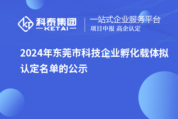 2024年東莞市科技企業孵化載體擬認定名單的公示
