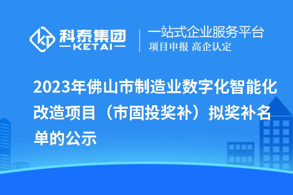 2023年佛山市制造業數字化智能化改造項目（市固投獎補）擬獎補名單的公示