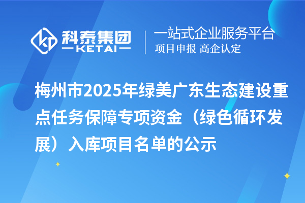 梅州市2025年綠美廣東生態建設重點任務保障專項資金（綠色循環發展）入庫項目名單的公示