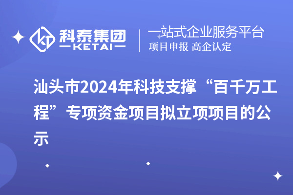 汕頭市2024年科技支撐“百千萬(wàn)工程”專項(xiàng)資金項(xiàng)目擬立項(xiàng)項(xiàng)目的公示