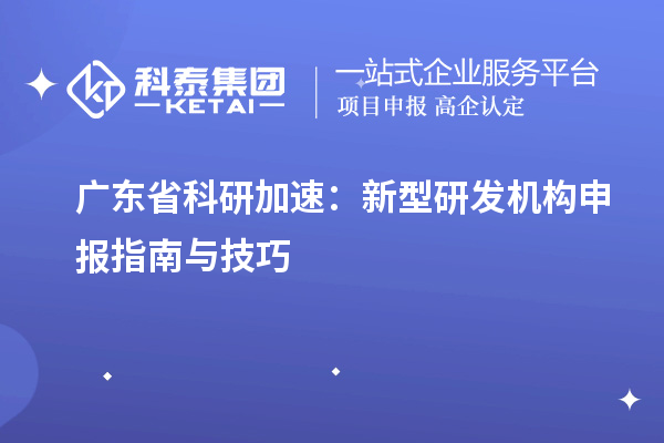  廣東省科研加速：新型研發機構申報指南與技巧