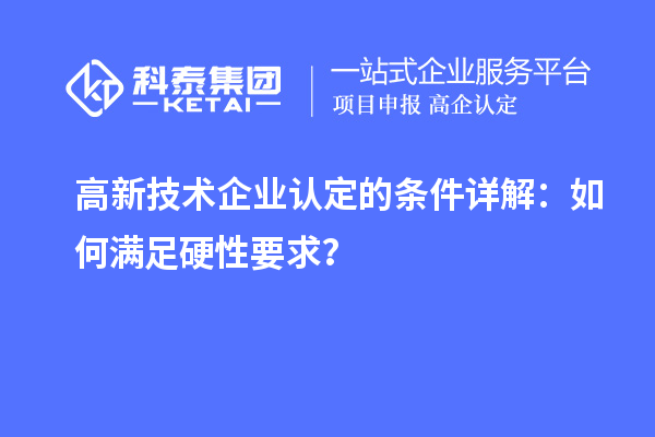 <a href=http://m.duckwijs.com target=_blank class=infotextkey>高新技術(shù)企業(yè)認(rèn)定</a>的條件詳解：如何滿足硬性要求？