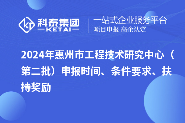 2024年惠州市工程技術研究中心（第二批）申報時間、條件要求、扶持獎勵