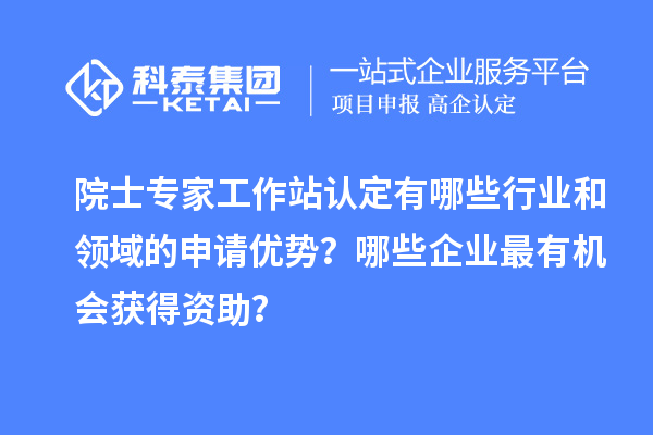 院士專家工作站認定有哪些行業和領域的申請優勢?哪些企業最有機會獲得資助?