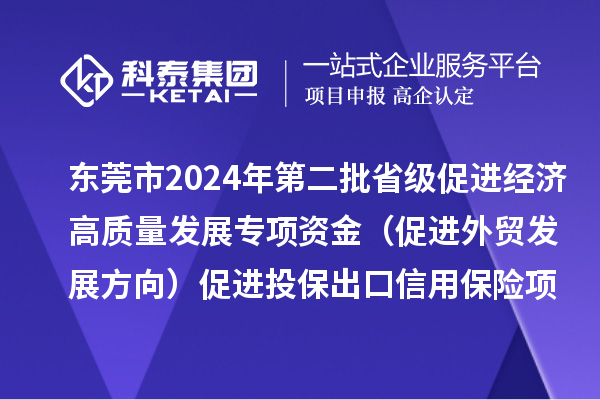 東莞市2024年第二批省級促進經濟高質量發(fā)展專項資金（促進外貿發(fā)展方向）促進投保出口信用保險項目初審結果的公示
