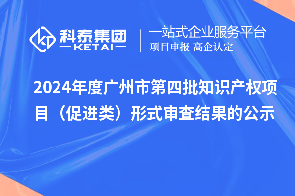 2024年度廣州市第四批知識產權項目（促進類）形式審查結果的公示