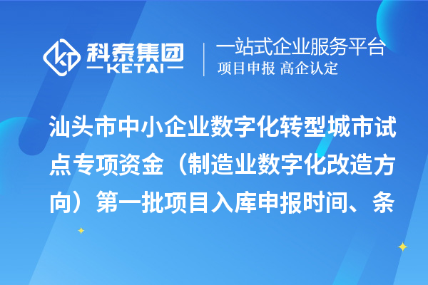 汕頭市中小企業數字化轉型城市試點專項資金（制造業數字化改造方向）第一批項目入庫申報時間、條件要求、補助獎勵