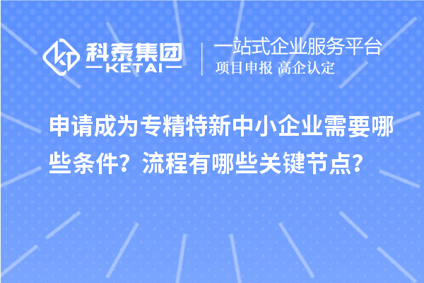 申請成為<a href=http://m.duckwijs.com/fuwu/zhuanjingtexin.html target=_blank class=infotextkey>專精特新中小企業</a>需要哪些條件？流程有哪些關鍵節點？