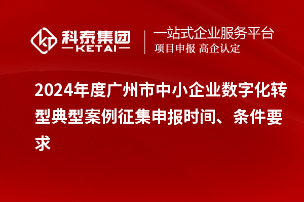 2024年度廣州市中小企業數字化轉型典型案例征集申報時間、條件要求