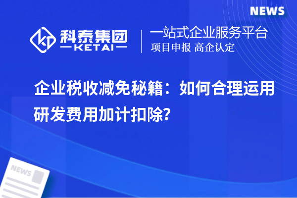 企業稅收減免秘籍：如何合理運用研發費用加計扣除？