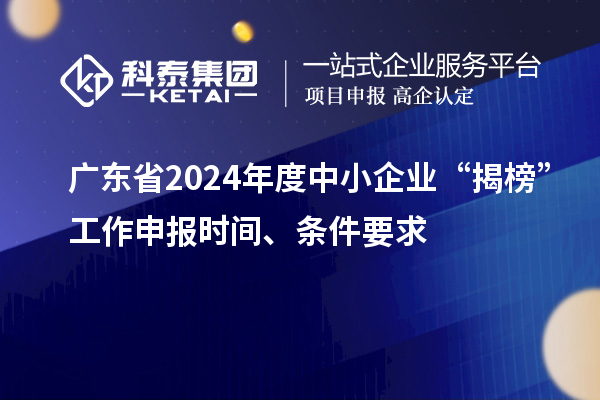 廣東省2024年度中小企業“揭榜”工作申報時間、條件要求