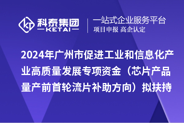 2024年廣州市促進工業和信息化產業高質量發展專項資金（芯片產品量產前首輪流片補助方向）擬扶持項目的公示
