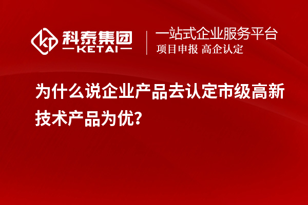 為什么說企業產品去認定市級高新技術產品為優?