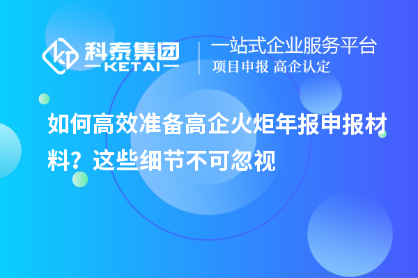 如何高效準備高企火炬年報申報材料?這些細節不可忽視