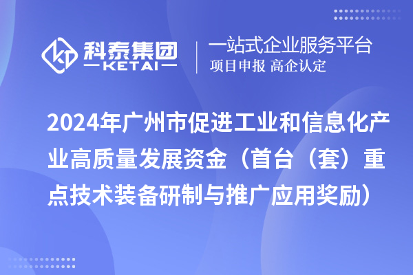 2024年廣州市促進(jìn)工業(yè)和信息化產(chǎn)業(yè)高質(zhì)量發(fā)展資金（首臺（套）重點技術(shù)裝備研制與推廣應(yīng)用獎勵）項目安排計劃的公示