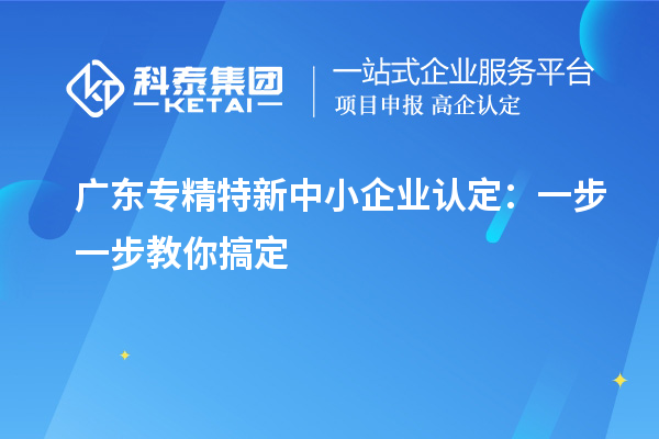 廣東<a href=http://m.duckwijs.com/fuwu/zhuanjingtexin.html target=_blank class=infotextkey>專精特新中小企業</a>認定：一步一步教你搞定