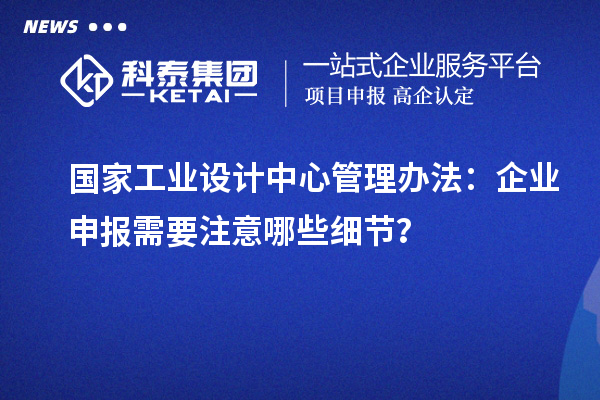 國家工業設計中心管理辦法：企業申報需要注意哪些細節？
