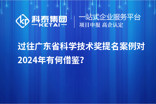 過往廣東省科學技術獎提名案例對 2024年有何借鑒？