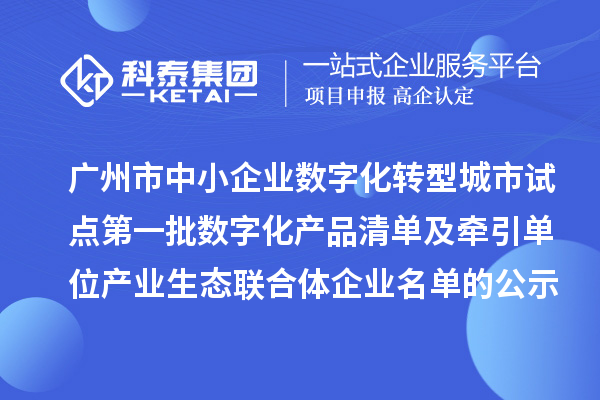 廣州市中小企業數字化轉型城市試點第一批數字化產品清單及牽引單位產業生態聯合體企業名單的公示