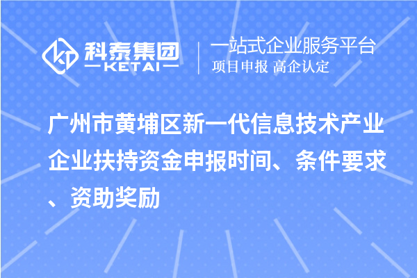 廣州市黃埔區新一代信息技術產業企業扶持資金申報時間、條件要求、資助獎勵