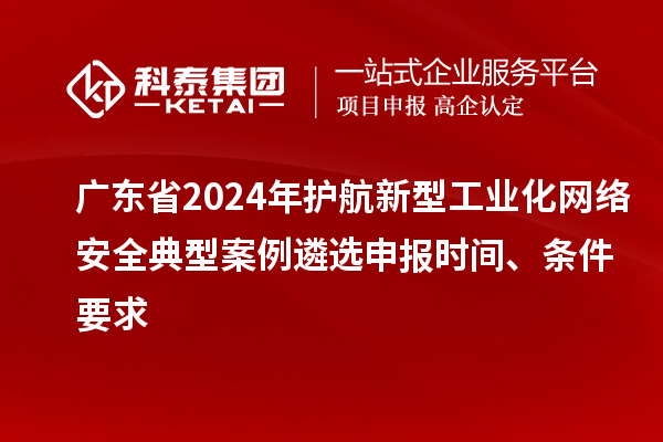 廣東省2024年護航新型工業化網絡安全典型案例遴選申報時間、條件要求