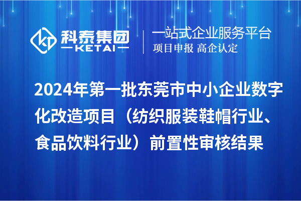 2024年第一批東莞市中小企業(yè)數(shù)字化改造項目（紡織服裝鞋帽行業(yè)、食品飲料行業(yè)）前置性審核結(jié)果