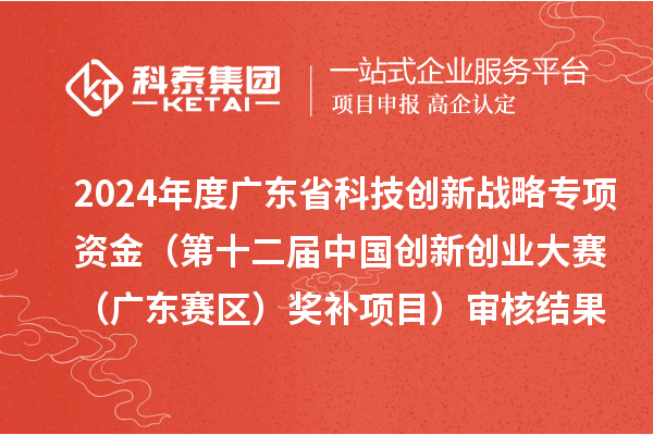 2024年度廣東省科技創(chuàng)新戰(zhàn)略專項(xiàng)資金（第十二屆中國(guó)創(chuàng)新創(chuàng)業(yè)大賽（廣東賽區(qū)）獎(jiǎng)補(bǔ)項(xiàng)目）審核結(jié)果的公示