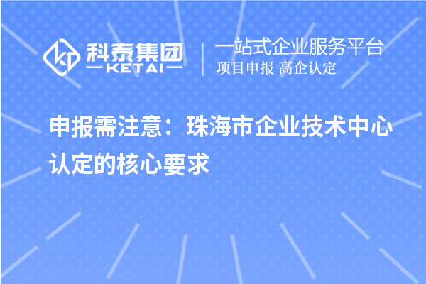 申報需注意：珠海市企業技術中心認定的核心要求