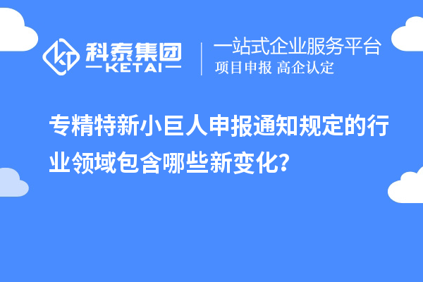 <a href=http://m.duckwijs.com/fuwu/zhuanjingtexin.html target=_blank class=infotextkey>專精特新小巨人申報</a>通知規定的行業領域包含哪些新變化？