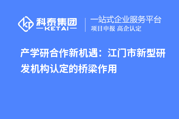 產學研合作新機遇：江門市新型研發機構認定的橋梁作用