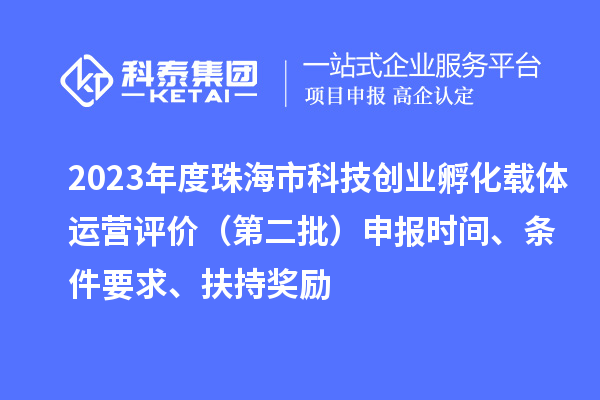 2023年度珠海市科技創業孵化載體運營評價（第二批）申報時間、條件要求、扶持獎勵