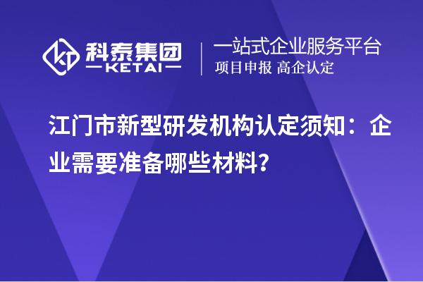 江門市新型研發機構認定須知：企業需要準備哪些材料？
