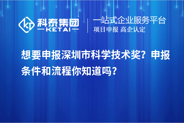 想要申報深圳市科學技術獎？申報條件和流程你知道嗎？