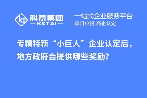 專精特新“小巨人”企業認定后，地方政府會提供哪些獎勵？