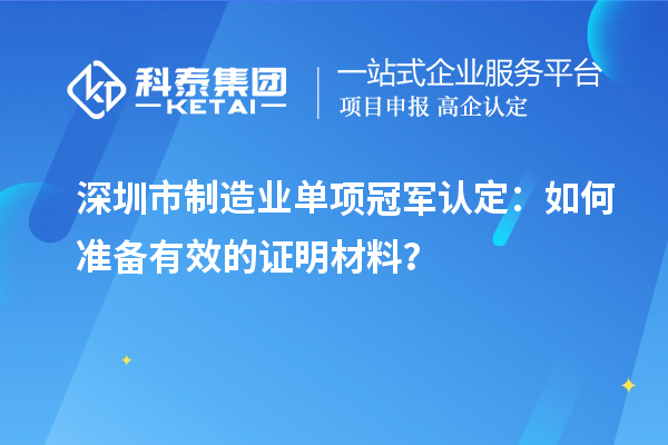 深圳市制造業(yè)單項冠軍認定：如何準備有效的證明材料？