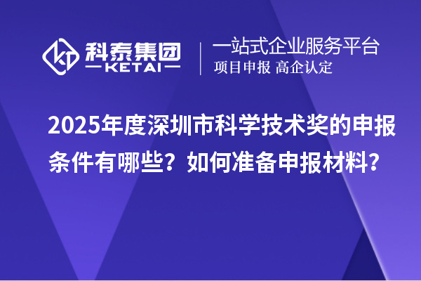 2025年度深圳市科學技術獎的申報條件有哪些？如何準備申報材料？