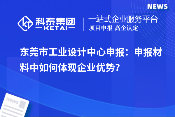 東莞市工業設計中心申報：申報材料中如何體現企業優勢？