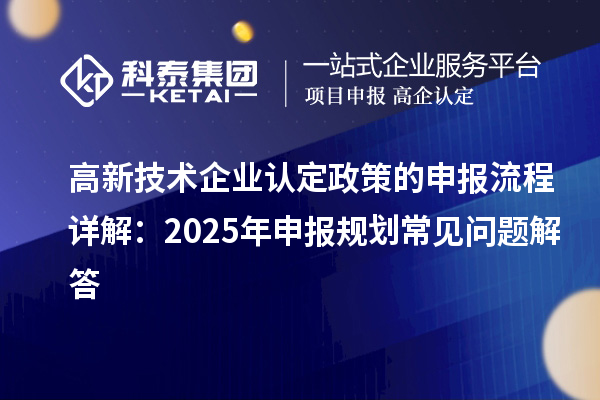 高新技術企業認定政策的申報流程詳解：2025年申報規劃常見問題解答
