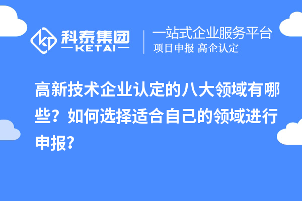 高新技術企業認定的八大領域有哪些？如何選擇適合自己的領域進行申報？