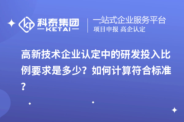 高新技術企業認定中的研發投入比例要求是多少？如何計算符合標準？