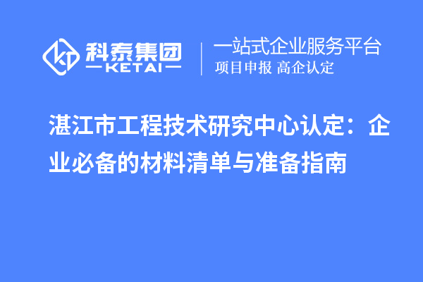 湛江市工程技術研究中心認定：企業必備的材料清單與準備指南