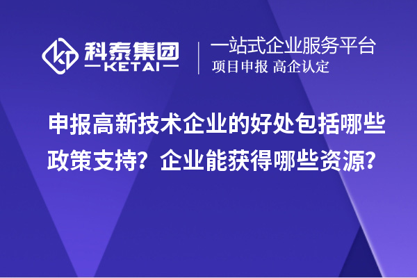 申報高新技術企業的好處包括哪些政策支持？企業能獲得哪些資源？