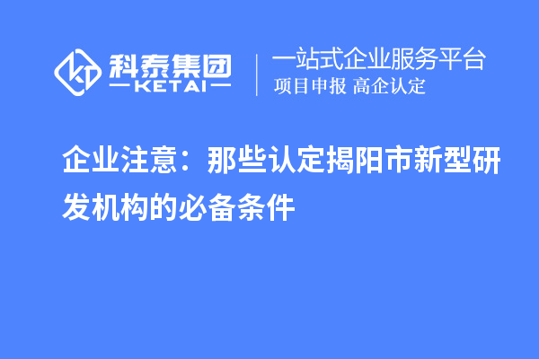 企業注意：那些認定揭陽市新型研發機構的必備條件