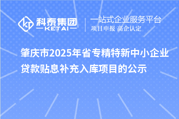 肇慶市2025年省<a href=http://m.duckwijs.com/fuwu/zhuanjingtexin.html target=_blank class=infotextkey>專精特新中小企業</a>貸款貼息補充入庫項目的公示