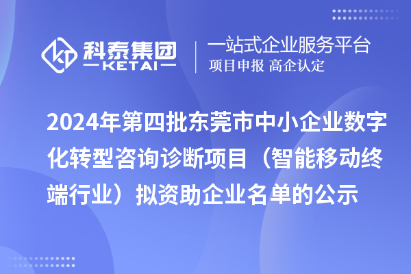 2024年第四批東莞市中小企業數字化轉型咨詢診斷項目（智能移動終端行業）擬資助企業名單的公示