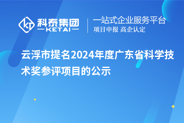 云浮市提名2024年度廣東省科學技術獎參評項目的公示