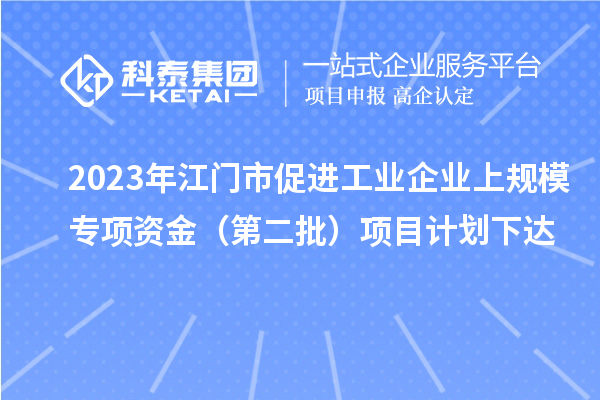 2023年江門市促進工業企業上規模專項資金（第二批）項目計劃下達