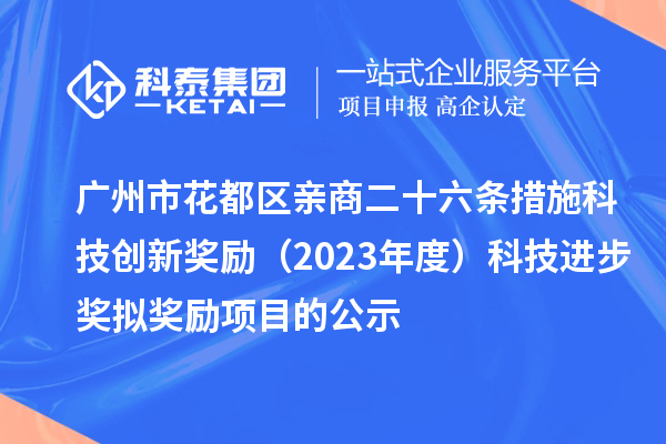 廣州市花都區親商二十六條措施科技創新獎勵（2023年度）科技進步獎擬獎勵項目的公示